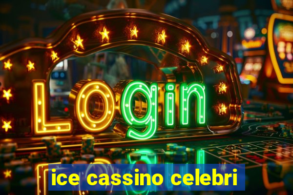 ice cassino celebri